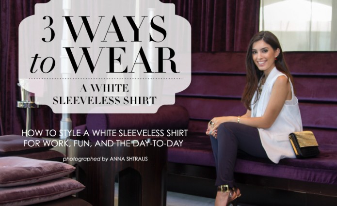 3 Ways To Wear... a sleeveless white shirt. 